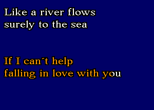 Like a river flows
surely to the sea

If I can't help
falling in love with you