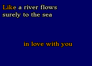 Like a river flows
surely to the sea

in love with you