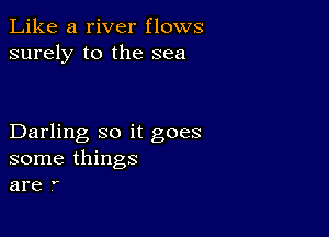 Like a river flows
surely to the sea

Darling so it goes
some things
are ,