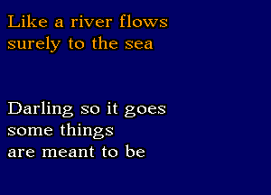 Like a river flows
surely to the sea

Darling so it goes
some things
are meant to be