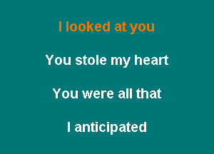 Hooked at you

You stole my heart

You were all that

I anticipated