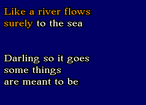 Like a river flows
surely to the sea

Darling so it goes
some things
are meant to be