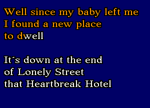 XVell Since my baby left me
I found a new place
to dwell

IFS down at the end
of Lonely Street
that Heartbreak Hotel