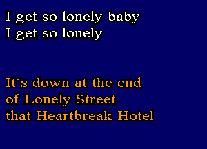 I get so lonely baby
I get so lonely

IFS down at the end
of Lonely Street
that Heartbreak Hotel