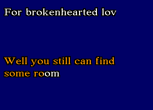 For brokenhearted 10V

XVell you still can find
some room