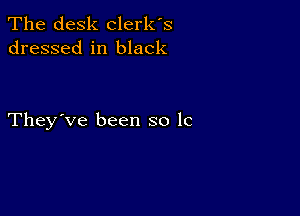 The desk clerk's
dressed in black

They've been so lc