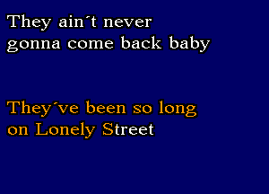 They ain't never
gonna come back baby

They've been so long
on Lonely Street