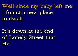 XVell Since my baby left me
I found a new place
to dwell

IFS down at the end

of Lonely Street that
He'