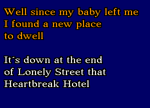 XVell Since my baby left me
I found a new place
to dwell

IFS down at the end
of Lonely Street that
Heartbreak Hotel