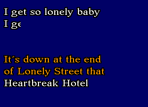 I get so lonely baby
I g6

IFS down at the end
of Lonely Street that
Heartbreak Hotel