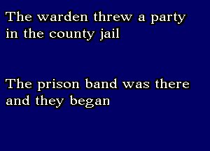 The warden threw a party
in the county jail

The prison band was there
and they began