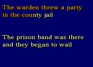 The warden threw a party
in the county jail

The prison band was there
and they began to wail