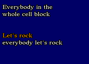 Everybody in the
whole cell block

Let's rock
everybody lefs rock