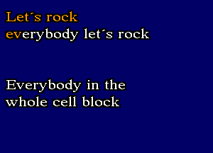 Let's rock
everybody lefs rock

Everybody in the
Whole cell block