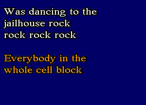 TWas dancing to the
jailhouse rock
rock rock rock

Everybody in the
Whole cell block