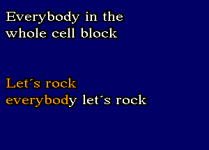 Everybody in the
whole cell block

Let's rock
everybody lefs rock