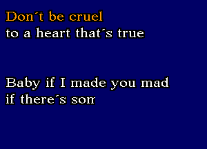 Don't be cruel
to a heart that's true

Baby if I made you mad
if there's son