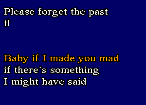 Please forget the past
t1

Baby if I made you mad
if there's something
I might have said