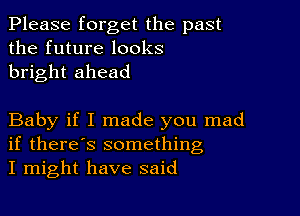 Please forget the past
the future looks
bright ahead

Baby if I made you mad
if there's something
I might have said