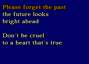 Please forget the past
the future looks
bright ahead

Don't be cruel
to a heart that's true