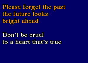 Please forget the past
the future looks
bright ahead

Don't be cruel
to a heart that's true