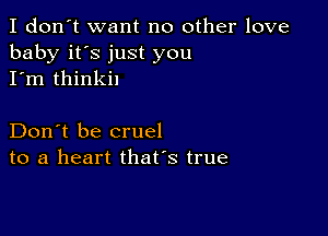 I don't want no other love
baby it's just you
I'm thinkil

Don't be cruel
to a heart that's true