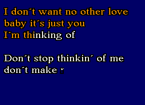 I don't want no other love
baby it's just you
I'm thinking of

Don't stop thinkin' of me
don't make '