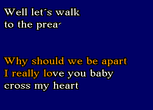 XVell let's walk
to the prezr

XVhy should we be apart
I really love you baby
cross my heart