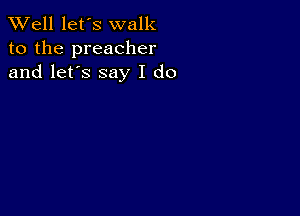 XVell let's walk

to the preacher
and let's say I do