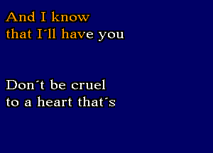 And I know
that I'll have you

Don't be cruel
to a heart that's