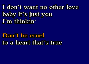 I don't want no other love
baby it's just you
I'm thinkin'

Don't be cruel
to a heart that's true