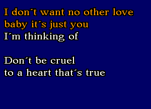 I don't want no other love
baby it's just you
I'm thinking of

Don't be cruel
to a heart that's true