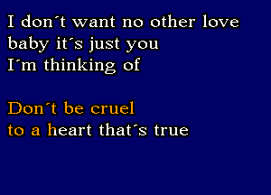 I don't want no other love
baby it's just you
I'm thinking of

Don't be cruel
to a heart that's true