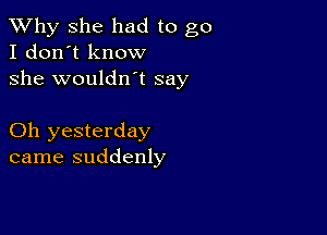 TWhy she had to go
I don't know

she wouldn't say

Oh yesterday
came suddenly