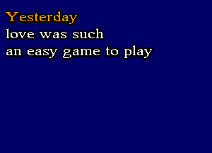 Yesterday
love was such
an easy game to play