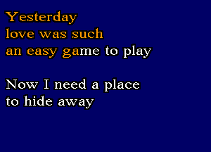 Yesterday
love was such

an easy game to play

Now I need a place
to hide away