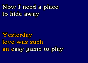 Now I need a place
to hide away

Yesterday
love was such
an easy game to play