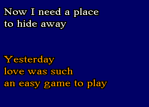 Now I need a place
to hide away

Yesterday
love was such
an easy game to play