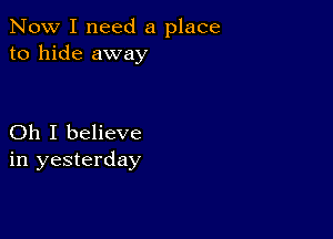 Now I need a place
to hide away

Oh I believe
in yesterday