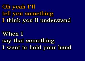 Oh yeah I'll
tell you something
I think youIll understand

When I
say that something
I want to hold your hand