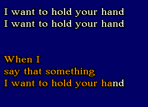 I want to hold your hand
I want to hold your hand

When I
say that something
I want to hold your hand