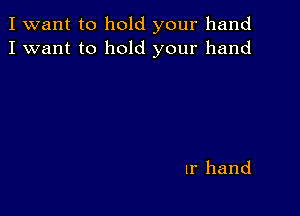 I want to hold your hand
I want to hold your hand

1r hand