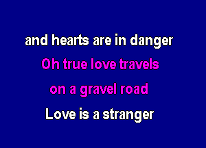 and hearts are in danger

Love is a stranger
