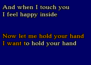 And when I touch you
I feel happy inside

Now let me hold your hand
I want to hold your hand