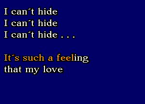 I can't hide
I can't hide
I can't hide . . .

IFS such a feeling
that my love