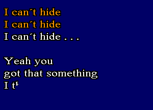 I can't hide
I can't hide
I can't hide . . .

Yeah you
got that something
I t1