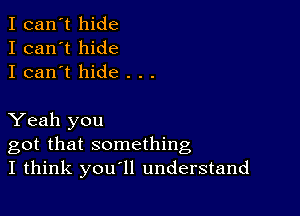 I can't hide
I can't hide
I can't hide . . .

Yeah you
got that something
I think you'll understand