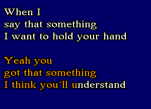 When I
say that something
I want to hold your hand

Yeah you
got that something,
I think you'll understand