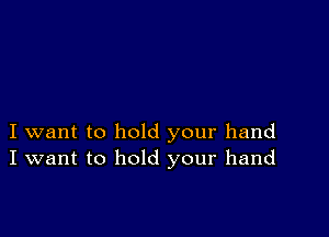 I want to hold your hand
I want to hold your hand