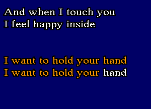 And When I touch you
I feel happy inside

I want to hold your hand
I want to hold your hand